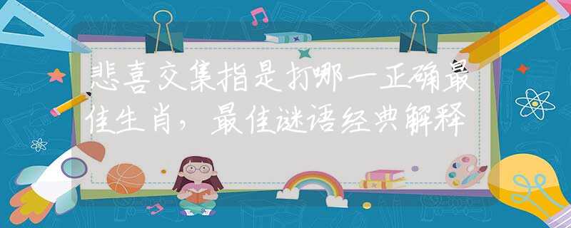 悲喜交集指是打哪一正确最佳生肖，最佳谜语经典解释