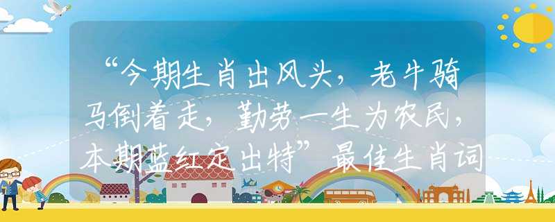 “今期生肖出风头，老牛骑马倒着走，勤劳一生为农民，本期蓝红定出特”最佳生肖词语分析解释