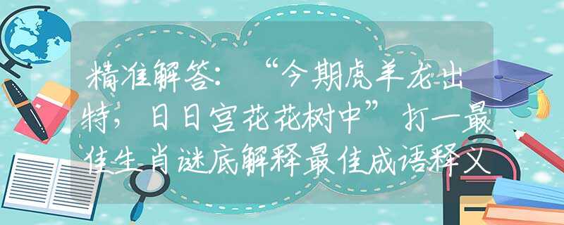 精准解答：“今期虎羊龙出特，日日宫花花树中”打一最佳生肖谜底解释最佳成语释义