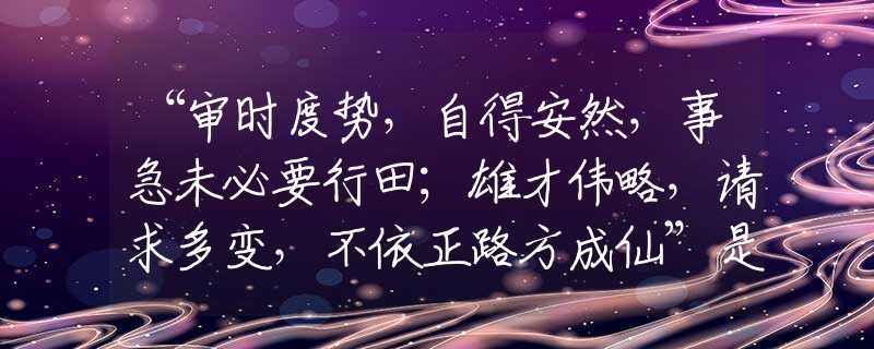 “审时度势，自得安然，事急未必要行田；雄才伟略，请求多变，不依正路方成仙”是什么生肖