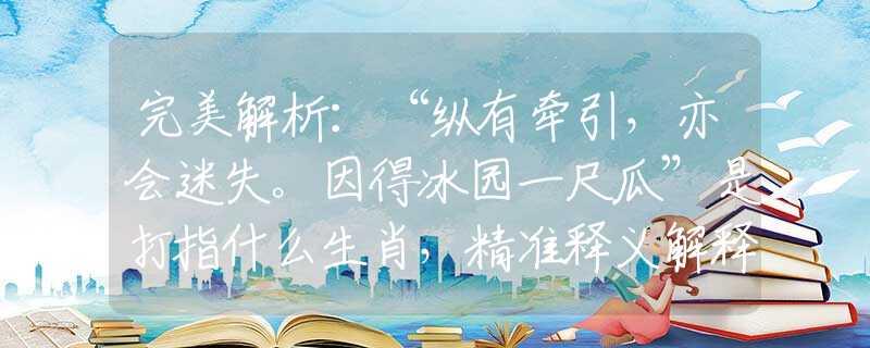 完美解析：“纵有牵引，亦会迷失。因得冰园一尺瓜”是打指什么生肖，精准释义解释落实