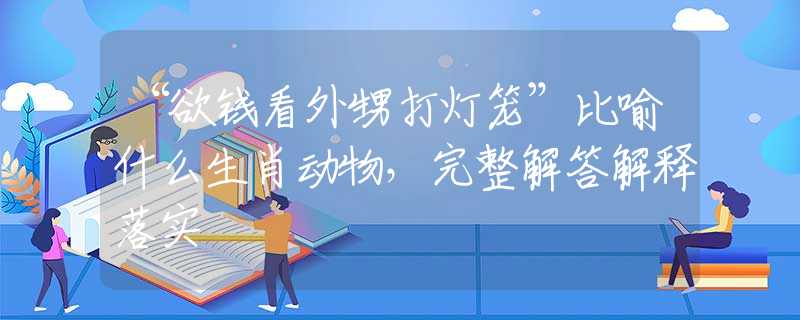 “欲钱看外甥打灯笼”比喻什么生肖动物，完整解答解释落实