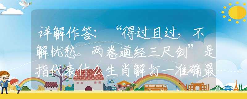详解作答：“得过且过，不解忧愁。两卷道经三尺剑”是指代表什么生肖解打一准确最佳生肖，释义谜底梳理阐述