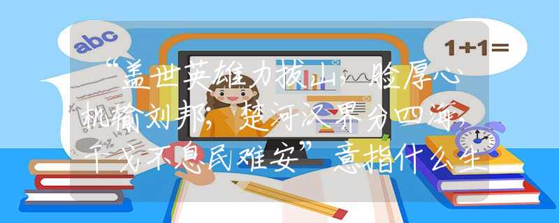 “盖世英雄力拔山，脸厚心机输刘邦；楚河汉界分四海，干戈不息民难安”意指什么生肖，重点诠释解析落实