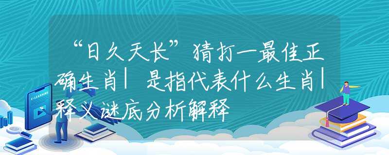 “日久天长”猜打一最佳正确生肖|是指代表什么生肖|释义谜底分析解释