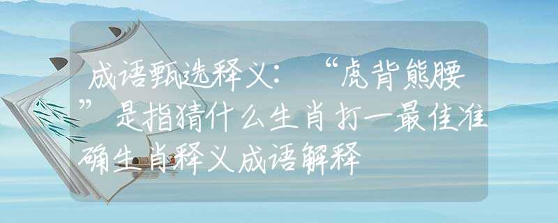 成语甄选释义:“虎背熊腰”是指猜什么生肖打一最佳准确生肖释义成语解释