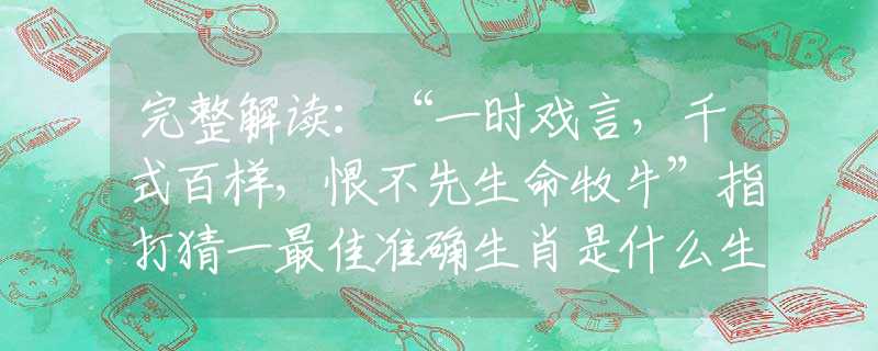 完整解读：“一时戏言，千式百样，恨不先生命牧牛”指打猜一最佳准确生肖是什么生肖，词语诠释落实解答