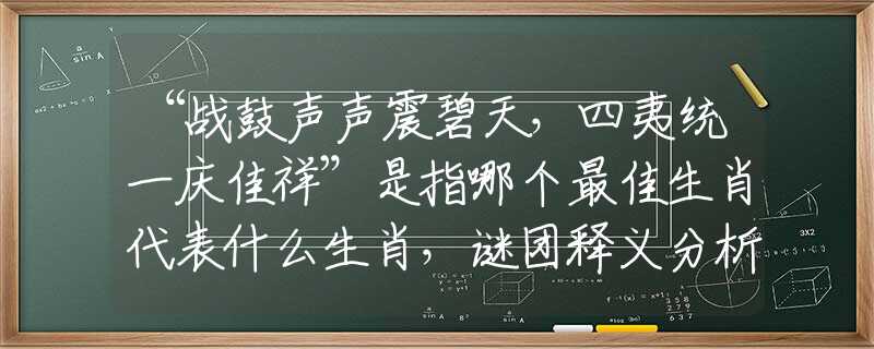 “战鼓声声震碧天，四夷统一庆佳祥”是指哪个最佳生肖代表什么生肖，谜团释义分析解释