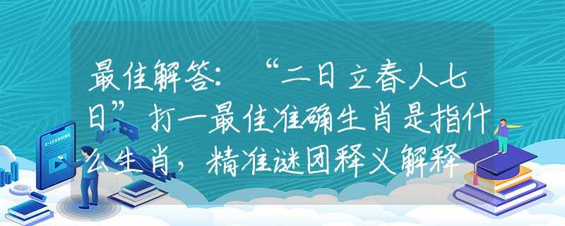 最佳解答：“二日立春人七日”打一最佳准确生肖是指什么生肖，精准谜团释义解释