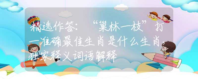 精选作答：“巢林一枝”打一准确最佳生肖是什么生肖，独家释义词语解释