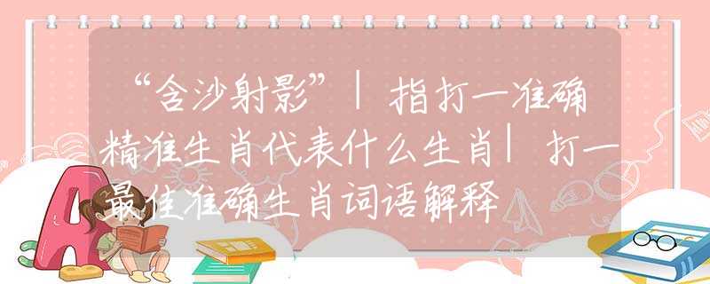 “含沙射影”|指打一准确精准生肖代表什么生肖|打一最佳准确生肖词语解释