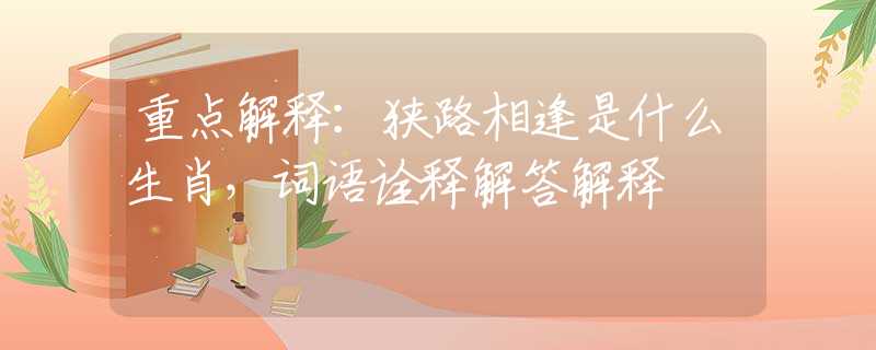 重点解释：狭路相逢是什么生肖，词语诠释解答解释