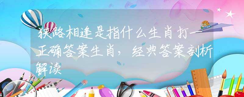 狭路相逢是指什么生肖打一正确答案生肖，经典答案剖析解读