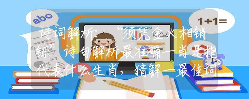 诗词解析：“须凭金火相销铄”诗句解析最准确一肖是指代表什么生肖，猜解一最佳词语分析