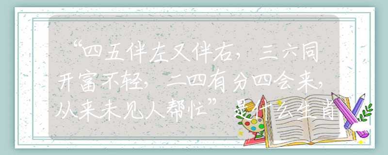 “四五伴左又伴右，三六同开富不轻，二四有分四会来，从来未见人帮忙”是什么生肖，词语梳理解释落实
