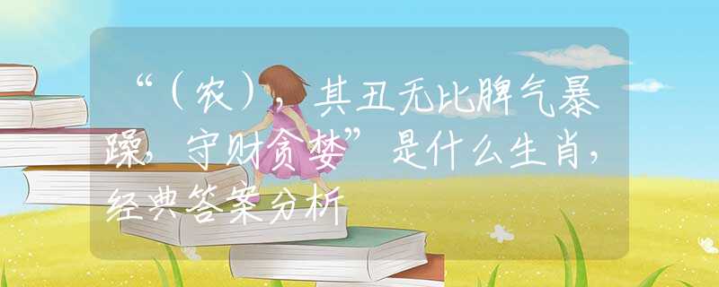 “（农），其丑无比脾气暴躁，守财贪婪”是什么生肖，经典答案分析