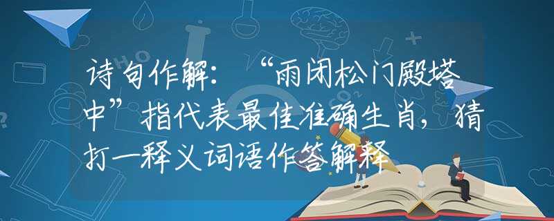 诗句作解：“雨闭松门殿塔中”指代表最佳准确生肖,猜打一释义词语作答解释