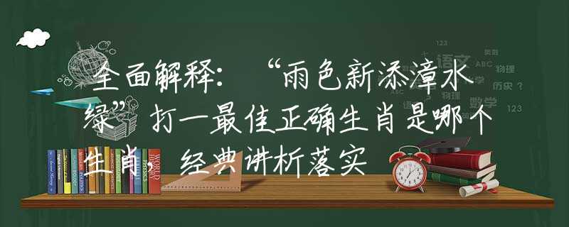 全面解释：“雨色新添漳水绿”打一最佳正确生肖是哪个生肖，经典讲析落实