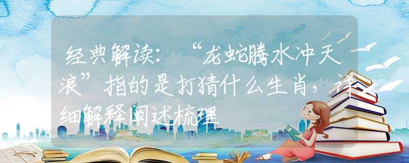 经典解读：“龙蛇腾水冲天浪”指的是打猜什么生肖，详细解释阐述梳理