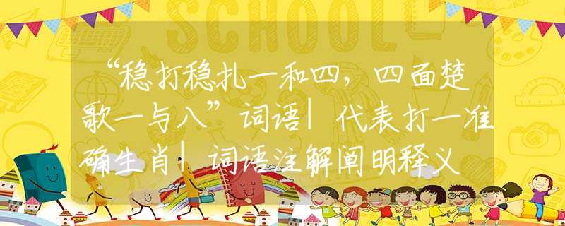 “稳打稳扎一和四，四面楚歌一与八”词语|代表打一准确生肖|词语注解阐明释义