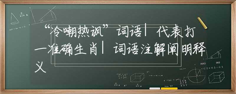 “冷嘲热讽”词语|代表打一准确生肖|词语注解阐明释义