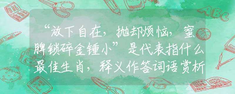 “放下自在，抛却烦恼，蜜脾锁碎金锺小”是代表指什么最佳生肖，释义作答词语赏析解释