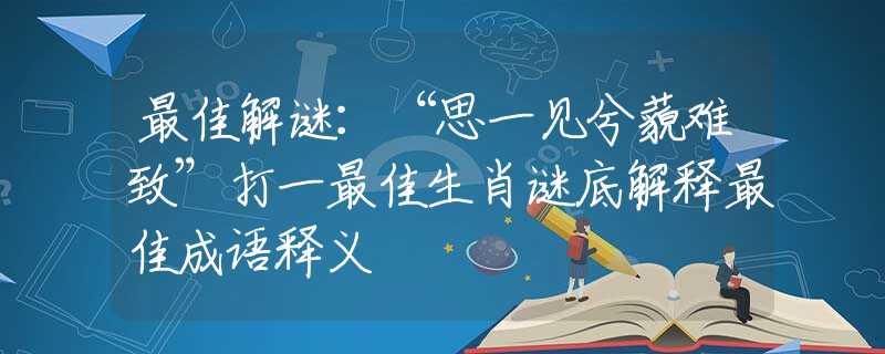 最佳解谜：“思一见兮藐难致”打一最佳生肖谜底解释最佳成语释义
