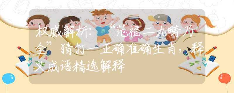 权威解析：“范福二九畴乃全”猜打一正确准确生肖，释义成语精选解释