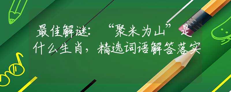 最佳解谜：“聚米为山”是什么生肖，精选词语解答落实