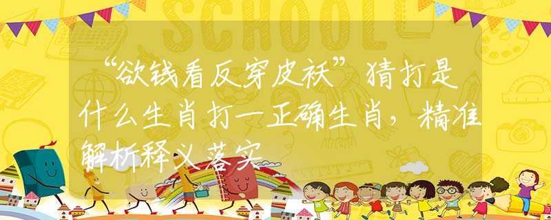 “欲钱看反穿皮袄”猜打是什么生肖打一正确生肖，精准解析释义落实