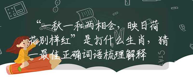 “一秋一和两相会，映日荷花别样红”是打什么生肖，猜一最佳正确词语梳理解释