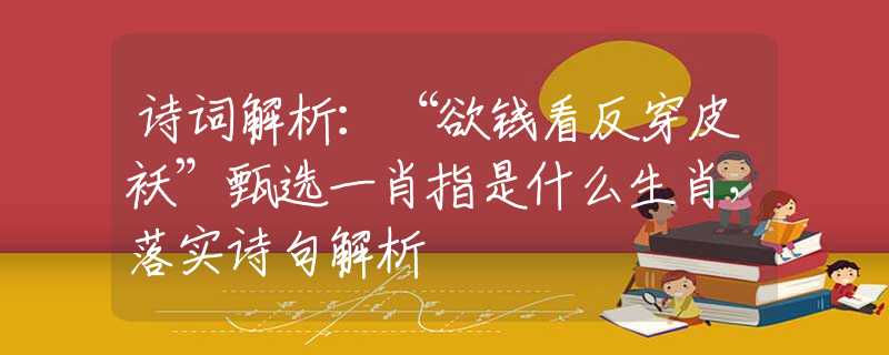 诗词解析：“欲钱看反穿皮袄”甄选一肖指是什么生肖，落实诗句解析