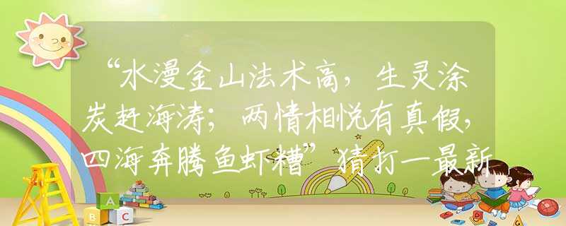 “水漫金山法术高，生灵涂炭赶海涛；两情相悦有真假，四海奔腾鱼虾糟”猜打一最新生肖
