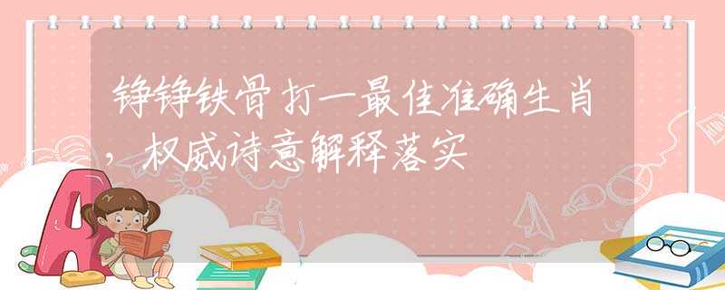 铮铮铁骨打一最佳准确生肖，权威诗意解释落实