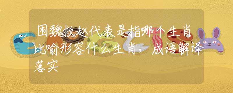围魏救赵代表是指哪个生肖比喻形容什么生肖，成语解译落实