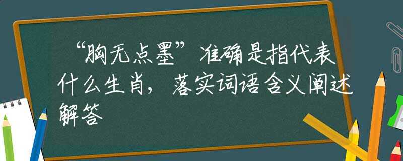 “胸无点墨”准确是指代表什么生肖,落实词语含义阐述解答
