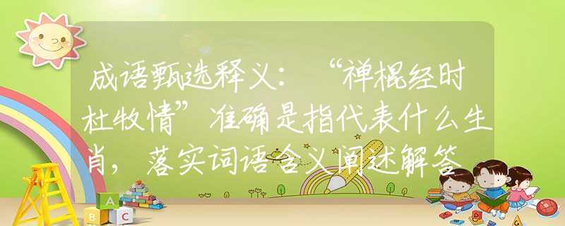 成语甄选释义：“禅棍经时杜牧情”准确是指代表什么生肖,落实词语含义阐述解答