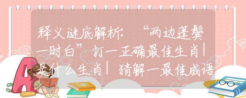 释义谜底解析:“两边蓬鬓一时白”打一正确最佳生肖|是什么生肖|猜解一最佳成语释义解释