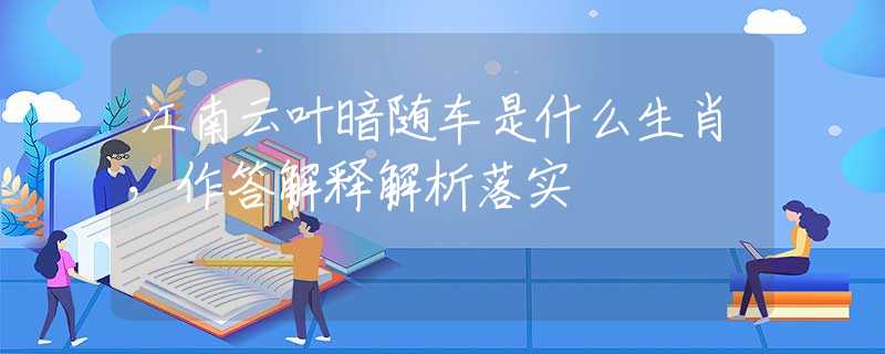 江南云叶暗随车是什么生肖，作答解释解析落实