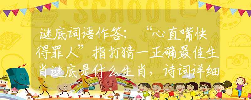 谜底词语作答：“心直嘴快得罪人”指打猜一正确最佳生肖谜底是什么生肖，诗词详细释义解答