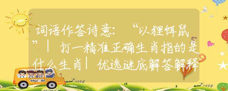 词语作答诗意：“以狸饵鼠”|打一精准正确生肖指的是什么生肖|优选谜底解答解释