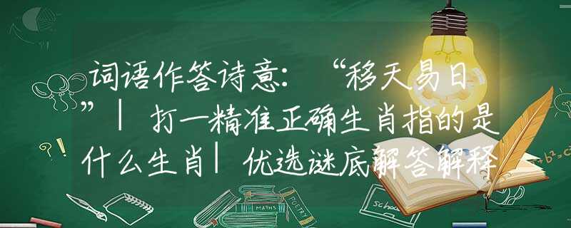 词语作答诗意：“移天易日”|打一精准正确生肖指的是什么生肖|优选谜底解答解释
