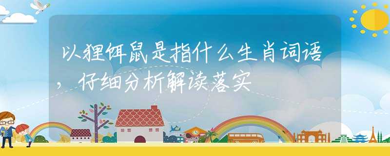 以狸饵鼠是指什么生肖词语，仔细分析解读落实