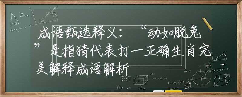 成语甄选释义：“动如脱兔”是指猜代表打一正确生肖完美解释成语解析