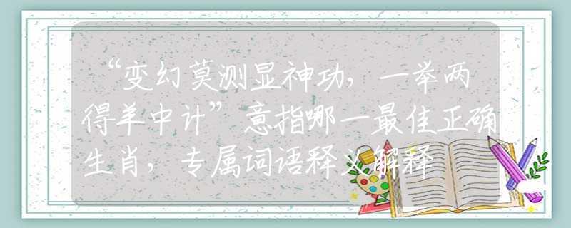 “变幻莫测显神功，一举两得羊中计”意指哪一最佳正确生肖，专属词语释义解释