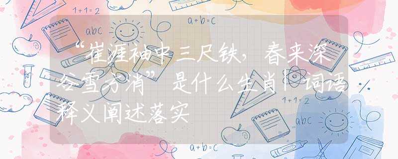 “崔涯袖中三尺铁，春来深谷雪方消”是什么生肖|词语释义阐述落实