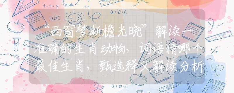 “西窗梦断檐光晓”解读一准确的生肖动物，词语猜哪个最佳生肖，甄选释义解读分析