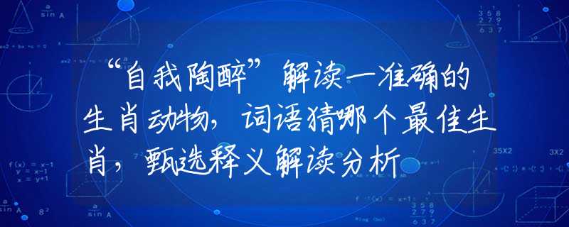 “自我陶醉”解读一准确的生肖动物，词语猜哪个最佳生肖，甄选释义解读分析