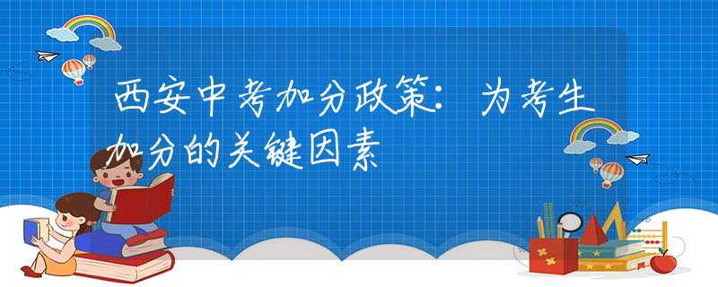 西安中考加分政策：为考生加分的关键因素
