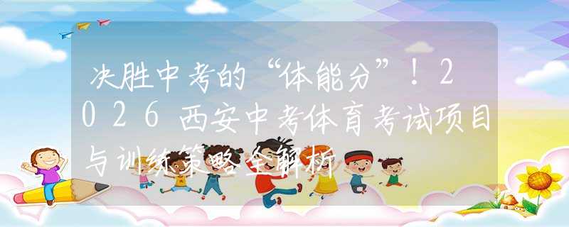 决胜中考的“体能分”！2026西安中考体育考试项目与训练策略全解析